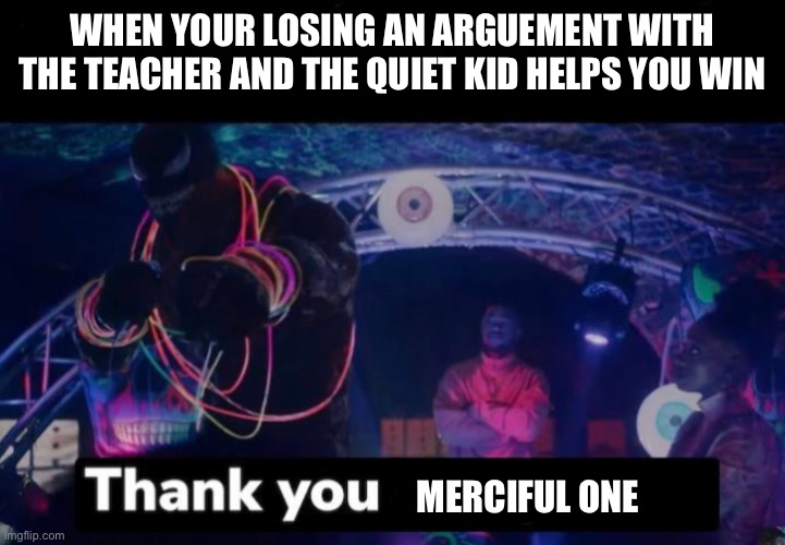 Thank you one person | WHEN YOUR LOSING AN ARGUEMENT WITH THE TEACHER AND THE QUIET KID HELPS YOU WIN; MERCIFUL ONE | image tagged in thank you one person | made w/ Imgflip meme maker