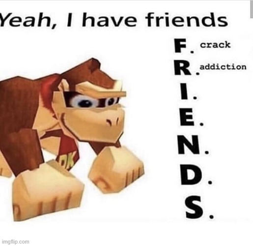 I have friends | image tagged in i have friends | made w/ Imgflip meme maker