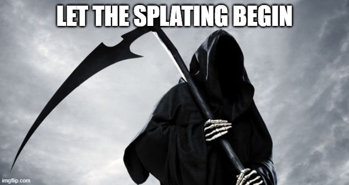 Let it begin | LET THE SPLATING BEGIN | image tagged in let it begin | made w/ Imgflip meme maker