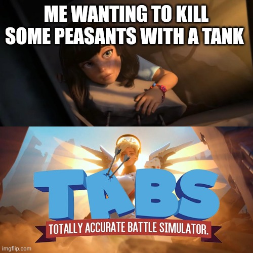 Overwatch Mercy Meme | ME WANTING TO KILL SOME PEASANTS WITH A TANK | image tagged in overwatch mercy meme | made w/ Imgflip meme maker