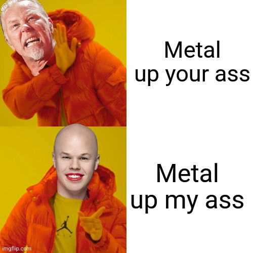 Drake Hotline Bling Meme | Metal up your ass Metal up my ass | image tagged in memes,drake hotline bling | made w/ Imgflip meme maker