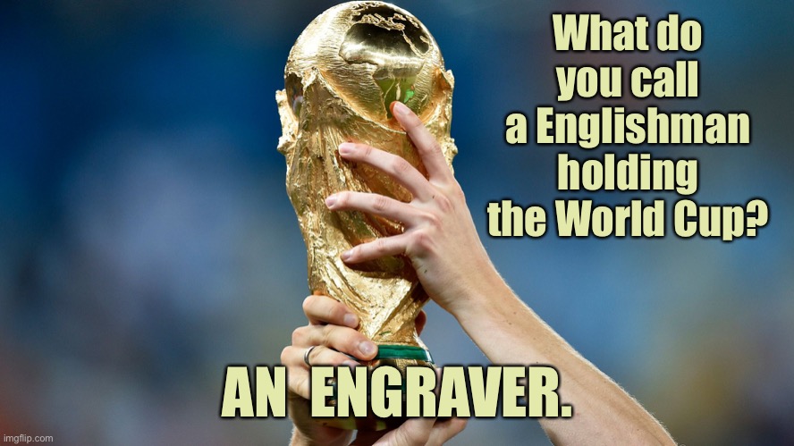 World Cup | What do you call a Englishman holding the World Cup? AN  ENGRAVER. | image tagged in hands on world cup,englishman holding world cup,an engraver,dark humour | made w/ Imgflip meme maker