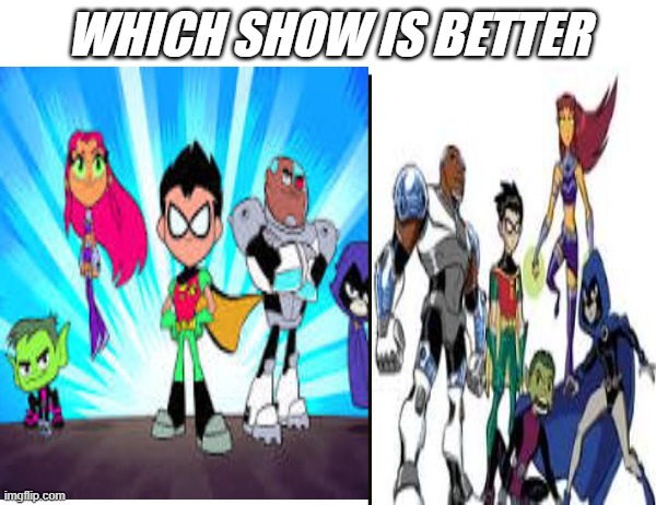 so which show is better | WHICH SHOW IS BETTER | image tagged in teen titans go,teen titans,hashtags,lol,have a nice day,or night | made w/ Imgflip meme maker