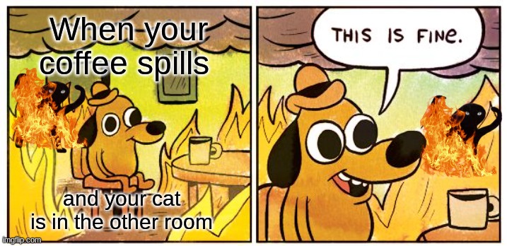 Cursed Cat Burning | When your coffee spills; and your cat is in the other room | image tagged in memes,this is fine | made w/ Imgflip meme maker