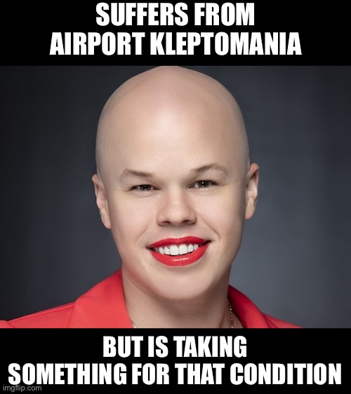 Klepto | SUFFERS FROM AIRPORT KLEPTOMANIA; BUT IS TAKING SOMETHING FOR THAT CONDITION | image tagged in sam brinton | made w/ Imgflip meme maker
