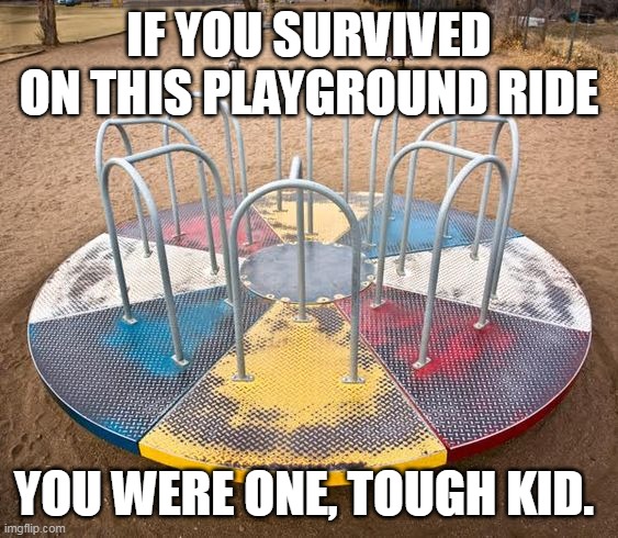 Playground Ride | IF YOU SURVIVED ON THIS PLAYGROUND RIDE; YOU WERE ONE, TOUGH KID. | image tagged in playground,kids,1970's | made w/ Imgflip meme maker