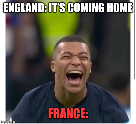 Hehehe | ENGLAND: IT’S COMING HOME; FRANCE: | image tagged in soccer | made w/ Imgflip meme maker