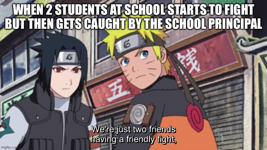 Tell the truth: Do some of y’all do this in real life? | WHEN 2 STUDENTS AT SCHOOL STARTS TO FIGHT BUT THEN GETS CAUGHT BY THE SCHOOL PRINCIPAL | image tagged in naruto we re just two friends having a friendly fight,memes,naruto,sasuke,naruto shippuden,that moment when | made w/ Imgflip meme maker