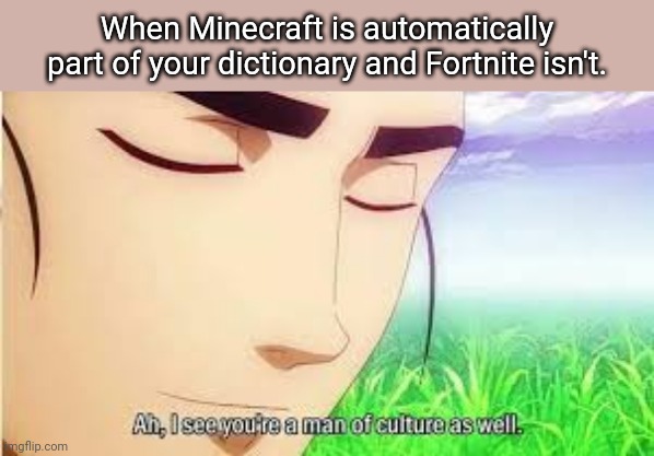 For me Fortnite is automatically corrected to Fort its. | When Minecraft is automatically part of your dictionary and Fortnite isn't. | image tagged in ah i see you are a man of culture as well | made w/ Imgflip meme maker