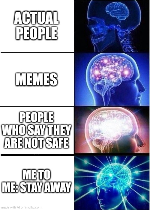 um idk how to feel about this one | ACTUAL PEOPLE; MEMES; PEOPLE WHO SAY THEY ARE NOT SAFE; ME TO ME: STAY AWAY | image tagged in memes,expanding brain | made w/ Imgflip meme maker
