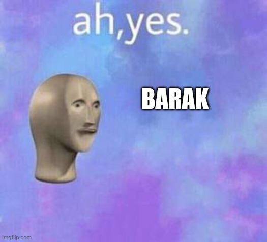 Ah yes | BARAK | image tagged in ah yes | made w/ Imgflip meme maker
