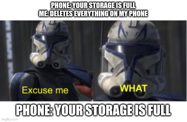 Excuse me what | PHONE: YOUR STORAGE IS FULL
ME: DELETES EVERYTHING ON MY PHONE; PHONE: YOUR STORAGE IS FULL | image tagged in excuse me what | made w/ Imgflip meme maker