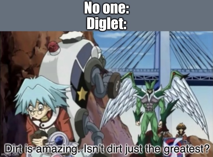 I no has ideas | No one:
Diglet: | image tagged in dirt is amazing | made w/ Imgflip meme maker