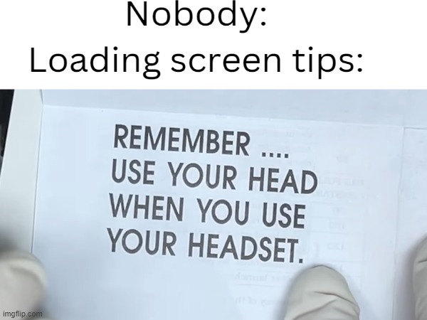LOading screen tips be like... | image tagged in loading screen tips,silly memes,gaming memes,haha | made w/ Imgflip meme maker