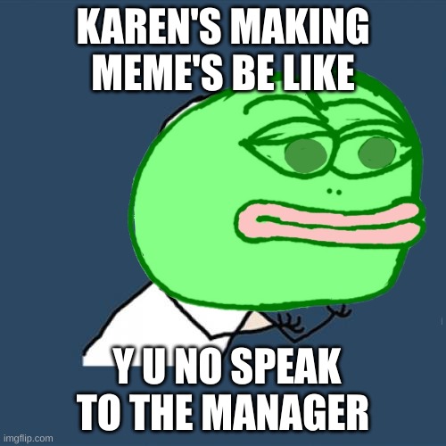 karens making meme's be like | KAREN'S MAKING MEME'S BE LIKE; Y U NO SPEAK TO THE MANAGER | image tagged in memes,pepe the frog,karens | made w/ Imgflip meme maker