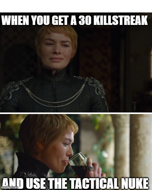 Call of Duty MW2 Cersei Lannister | WHEN YOU GET A 30 KILLSTREAK; AND USE THE TACTICAL NUKE | image tagged in call of duty,modern warfare,killstreak,cersei lannister,wine | made w/ Imgflip meme maker