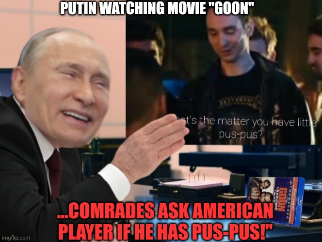 Putin watches Goon | PUTIN WATCHING MOVIE "GOON"; ...COMRADES ASK AMERICAN PLAYER IF HE HAS PUS-PUS!" | image tagged in putin laughing,woke,america | made w/ Imgflip meme maker