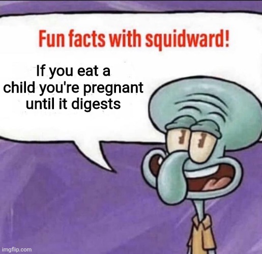 Fun Facts with Squidward | If you eat a child you're pregnant until it digests | image tagged in fun facts with squidward | made w/ Imgflip meme maker