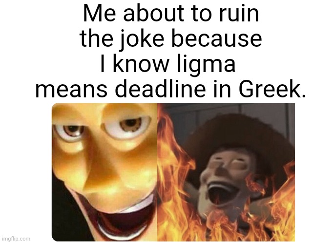 λιγμα | Me about to ruin the joke because I know ligma  means deadline in Greek. | image tagged in satanic woody | made w/ Imgflip meme maker