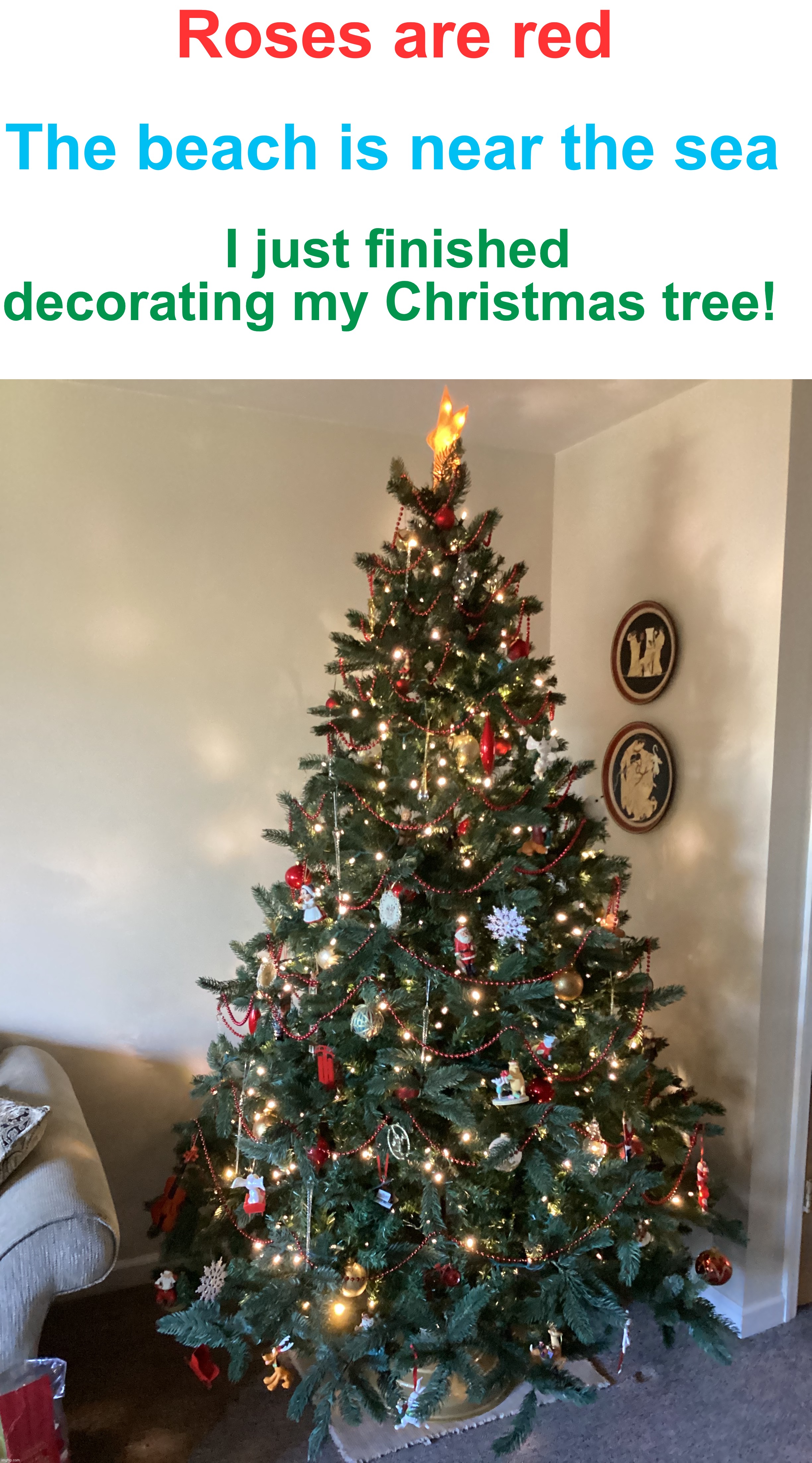 Tell me what you all think of it! | Roses are red; The beach is near the sea; I just finished decorating my Christmas tree! | image tagged in memes,funny,christmas,christmas tree,roses are red,awesome | made w/ Imgflip meme maker