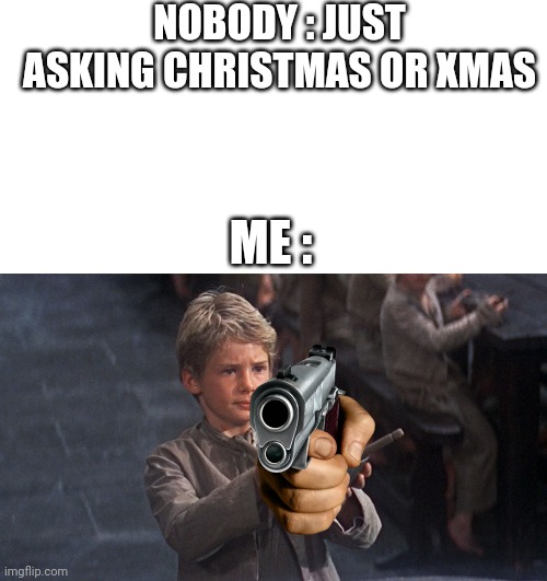 Its christmas time | NOBODY : JUST ASKING CHRISTMAS OR XMAS; ME : | image tagged in memes,blank transparent square,please sir,dank memes,funny memes | made w/ Imgflip meme maker