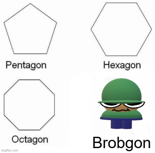 Brobgon. | Brobgon | image tagged in memes,pentagon hexagon octagon,brobgonal,dave and bambi,fnf | made w/ Imgflip meme maker