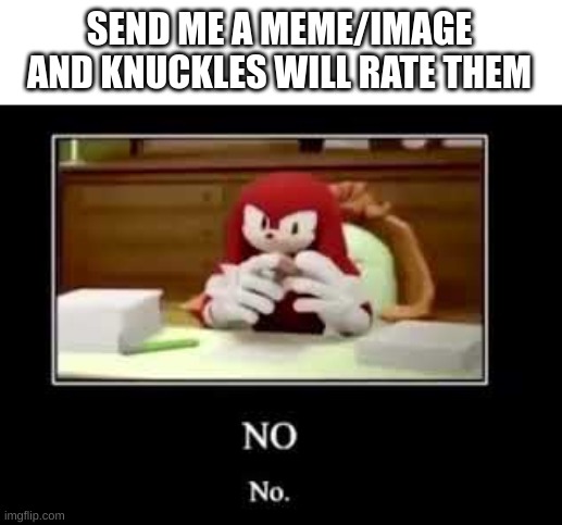 Yeah im bored how could you tell? | SEND ME A MEME/IMAGE AND KNUCKLES WILL RATE THEM | made w/ Imgflip meme maker