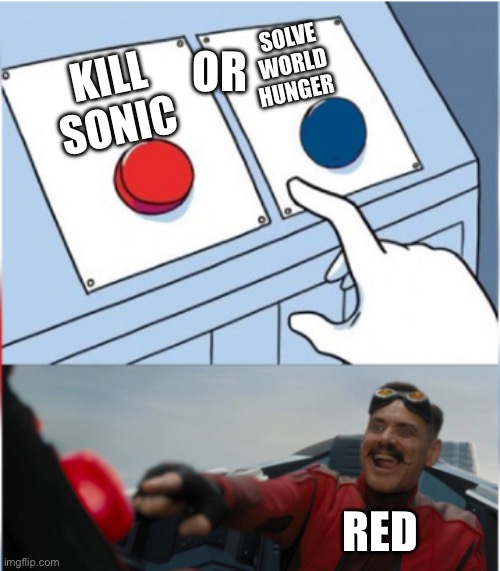 Robotnik Pressing Red Button | OR; SOLVE
WORLD
HUNGER; KILL
SONIC; RED | image tagged in robotnik pressing red button | made w/ Imgflip meme maker