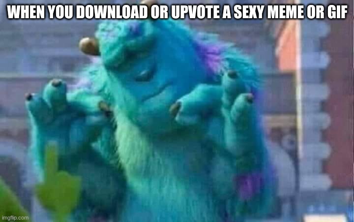 Sully shutdown | WHEN YOU DOWNLOAD OR UPVOTE A SEXY MEME OR GIF | image tagged in sully shutdown | made w/ Imgflip meme maker