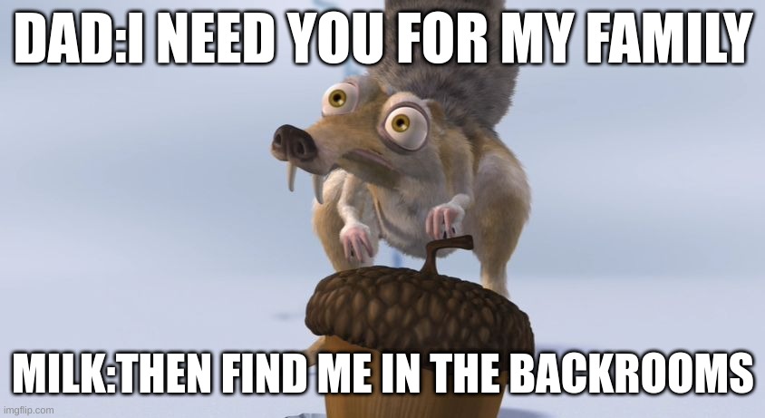 Scrat ice cracking | DAD:I NEED YOU FOR MY FAMILY; MILK:THEN FIND ME IN THE BACKROOMS | image tagged in scrat ice cracking | made w/ Imgflip meme maker