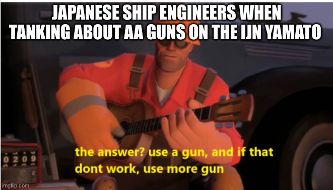 JAPANESE SHIP ENGINEERS WHEN TANKING ABOUT AA GUNS ON THE IJN YAMATO | made w/ Imgflip meme maker