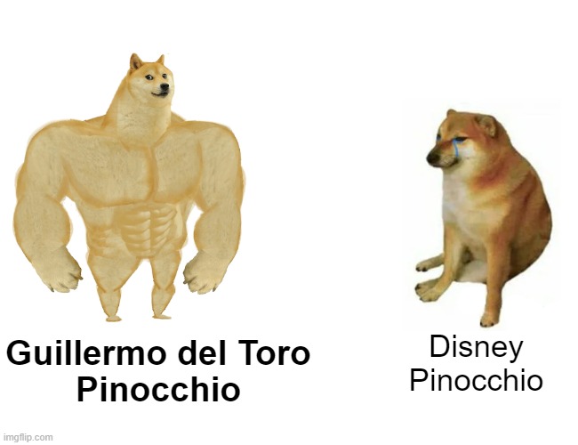 Pinocchio Movie Adaptations | Guillermo del Toro
Pinocchio; Disney
Pinocchio | image tagged in memes,buff doge vs cheems,pinocchio,disney,netflix adaptation,movies | made w/ Imgflip meme maker