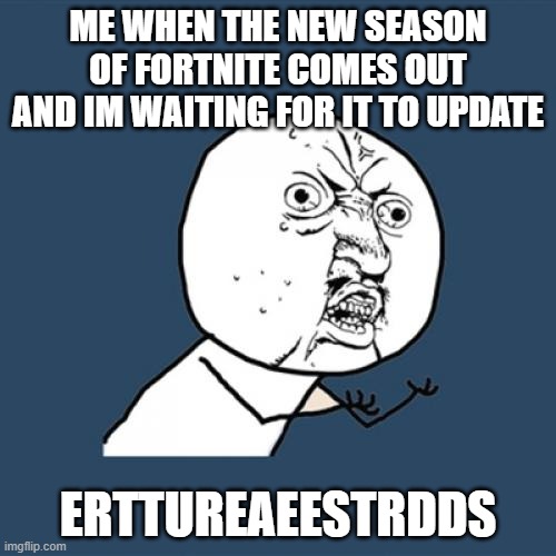 Y U No | ME WHEN THE NEW SEASON OF FORTNITE COMES OUT AND IM WAITING FOR IT TO UPDATE; ERTTUREAEESTRDDS | image tagged in memes,y u no | made w/ Imgflip meme maker