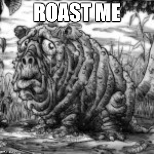 Roast Me | ROAST ME | image tagged in roast me,roast | made w/ Imgflip meme maker