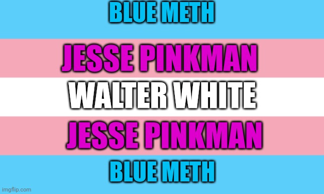 Trans flag is actually a flag for breaking bad... haha i'm not funny | BLUE METH; JESSE PINKMAN; WALTER WHITE; JESSE PINKMAN; BLUE METH | image tagged in trans flag | made w/ Imgflip meme maker