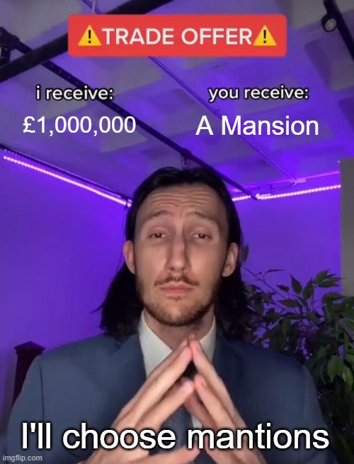 IS THAT FAIR?!? | £1,000,000; A Mansion; I'll choose mantions | image tagged in trade offer,howisitfairformelol | made w/ Imgflip meme maker
