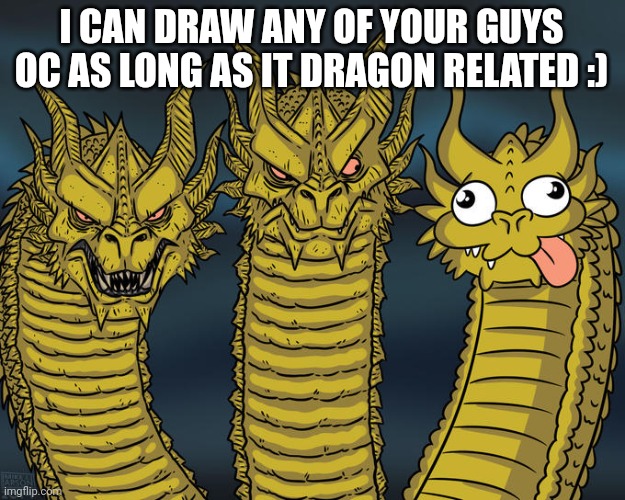 Why? Cause I can | I CAN DRAW ANY OF YOUR GUYS OC AS LONG AS IT DRAGON RELATED :) | image tagged in three-headed dragon | made w/ Imgflip meme maker