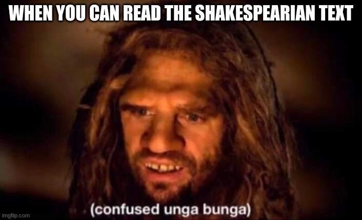 why is everything so poetic |  WHEN YOU CAN READ THE SHAKESPEARIAN TEXT | image tagged in confused unga bunga,england,english,shakespeare,william shakespeare,language | made w/ Imgflip meme maker