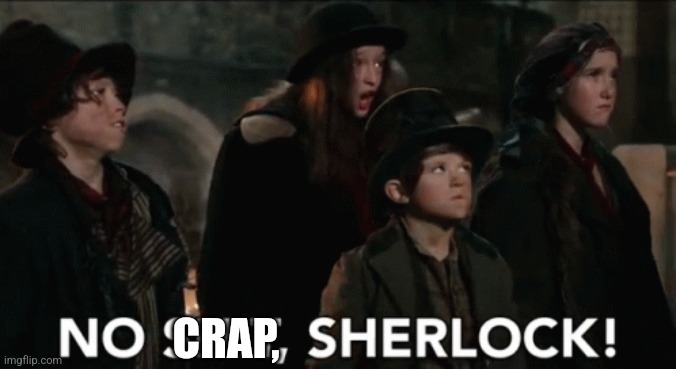 No shit sherlock | CRAP, | image tagged in no shit sherlock | made w/ Imgflip meme maker