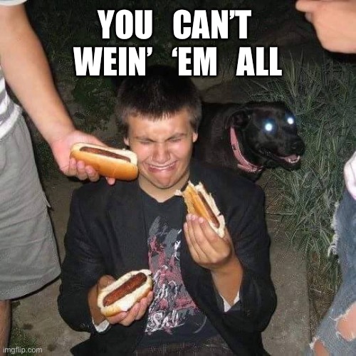 hot dog kid | YOU   CAN’T 
WEIN’   ‘EM   ALL | image tagged in hot dog kid | made w/ Imgflip meme maker