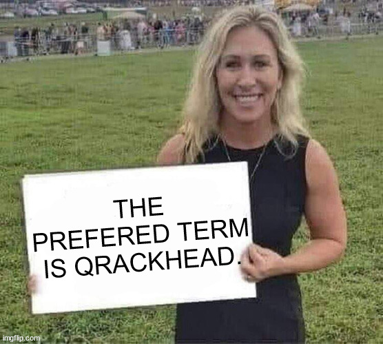 marjorie taylor greene | THE PREFERED TERM IS QRACKHEAD. | image tagged in marjorie taylor greene | made w/ Imgflip meme maker