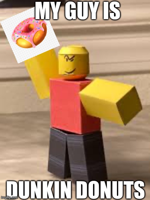 Baller But Better | MY GUY IS; DUNKIN DONUTS | image tagged in lol so funny,baller,straightballer | made w/ Imgflip meme maker