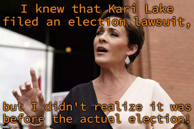She ran never expecting to win? | I knew that Kari Lake filed an election lawsuit, but I didn't realize it was
before the actual election! | image tagged in kari lake,these are confusing times,conservative logic | made w/ Imgflip meme maker