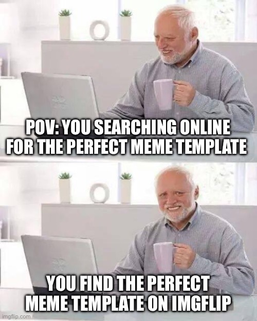Hide the Pain Harold Meme | POV: YOU SEARCHING ONLINE FOR THE PERFECT MEME TEMPLATE; YOU FIND THE PERFECT MEME TEMPLATE ON IMGFLIP | image tagged in memes,hide the pain harold | made w/ Imgflip meme maker