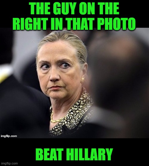 upset hillary | THE GUY ON THE RIGHT IN THAT PHOTO BEAT HILLARY | image tagged in upset hillary | made w/ Imgflip meme maker