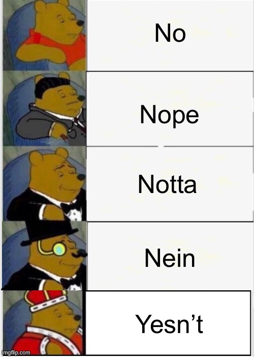 Yesnt | No; Nope; Notta; Nein; Yesn’t | image tagged in tuxedo winnie the pooh,funny,memes | made w/ Imgflip meme maker