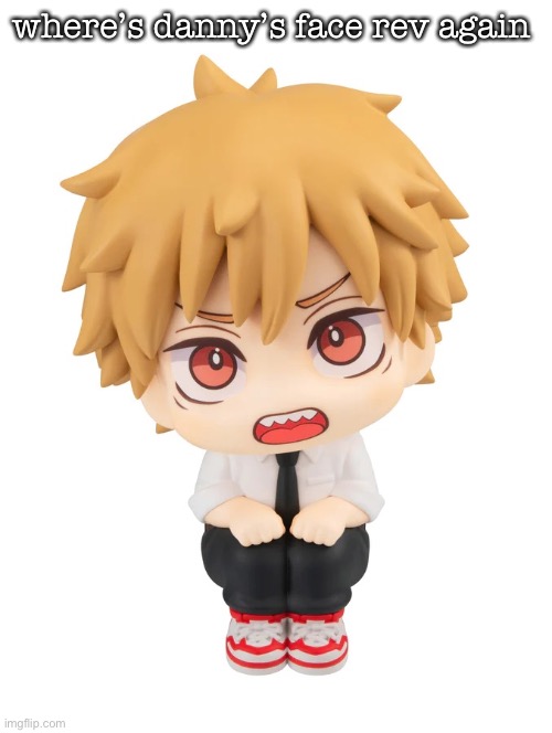 do one of y’all have that shit | where’s danny’s face rev again | image tagged in denji sitting | made w/ Imgflip meme maker