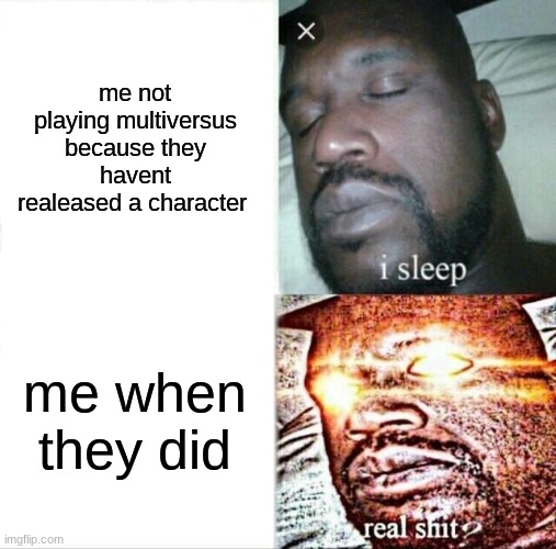 Sleeping Shaq | me not playing multiversus because they havent realeased a character; me when they did | image tagged in memes,sleeping shaq | made w/ Imgflip meme maker