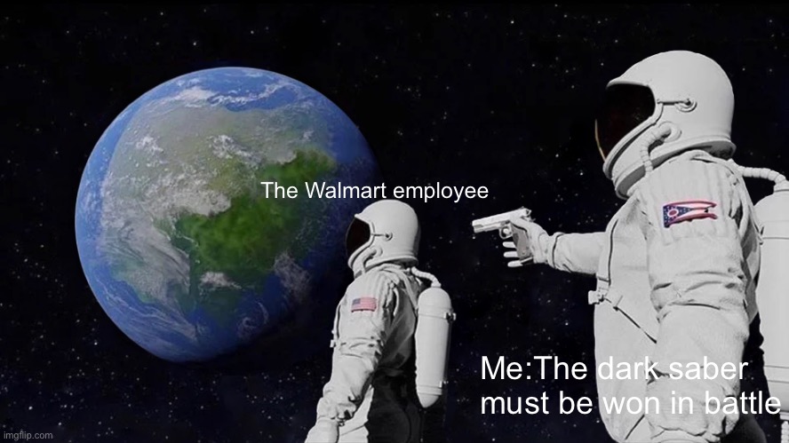 Always Has Been | The Walmart employee; Me:The dark saber must be won in battle | image tagged in memes,always has been | made w/ Imgflip meme maker