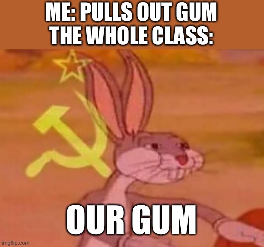Our gum | ME: PULLS OUT GUM
THE WHOLE CLASS:; OUR GUM | image tagged in bugs bunny comunista | made w/ Imgflip meme maker